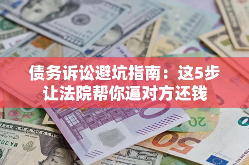 北京债务诉讼避坑指南：这5步让法院帮你逼对方还钱