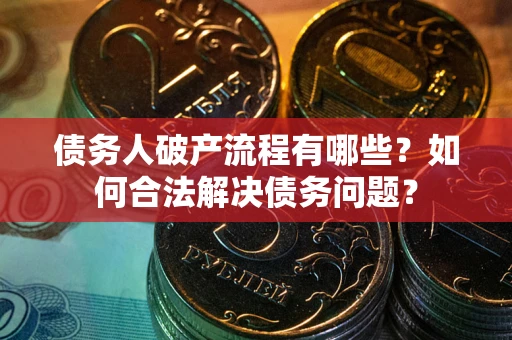 北京债务人破产流程有哪些？如何合法解决债务问题？