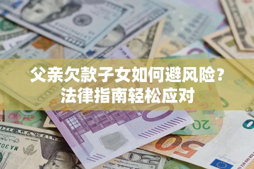 北京父亲欠款子女如何避风险？法律指南轻松应对