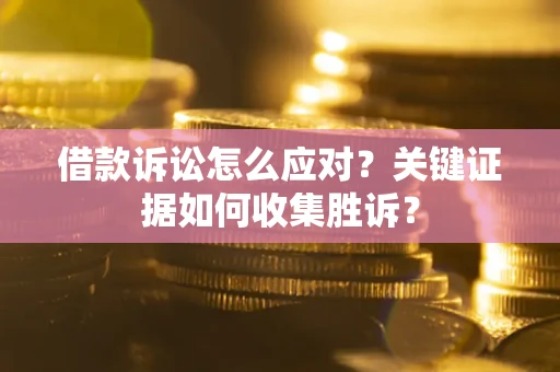 北京借款诉讼怎么应对？关键证据如何收集胜诉？