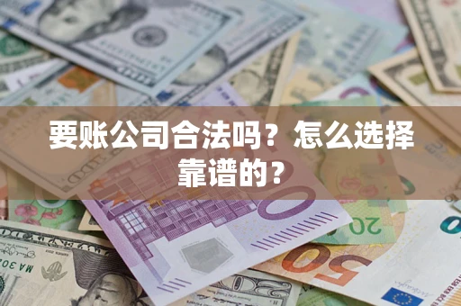 北京要账公司合法吗？怎么选择靠谱的？