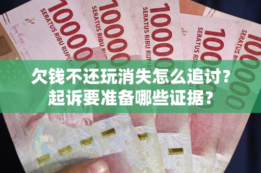 北京欠钱不还玩消失怎么追讨？起诉要准备哪些证据？