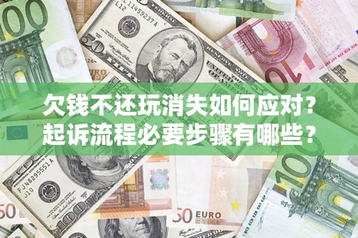 北京欠钱不还玩消失如何应对？起诉流程必要步骤有哪些？