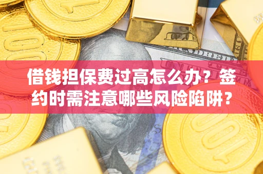 北京借钱担保费过高怎么办？签约时需注意哪些风险陷阱？