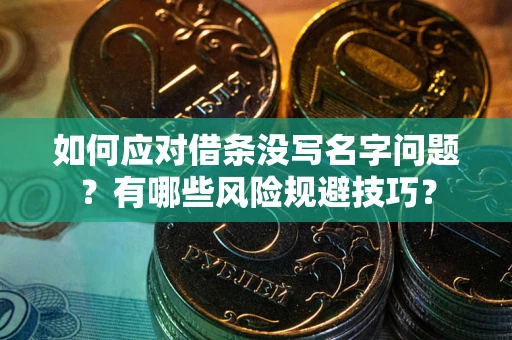 北京如何应对借条没写名字问题？有哪些风险规避技巧？