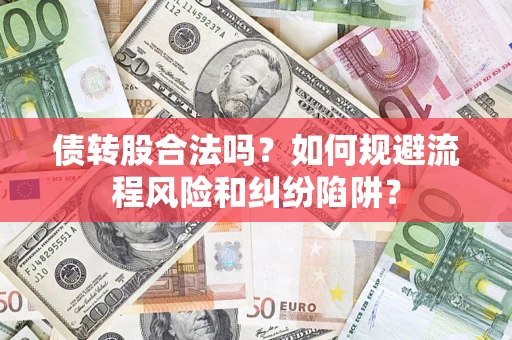 北京债转股合法吗？如何规避流程风险和纠纷陷阱？
