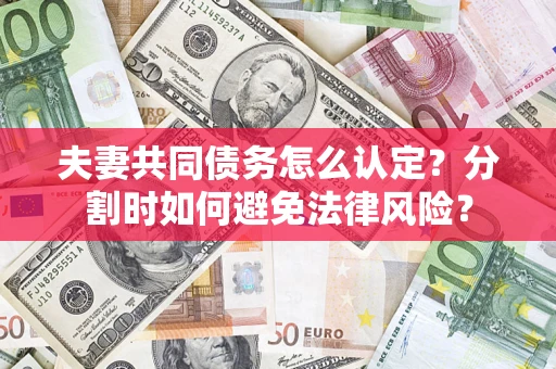 北京夫妻共同债务怎么认定？分割时如何避免法律风险？