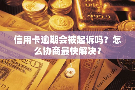 北京信用卡逾期会被起诉吗？怎么协商最快解决？