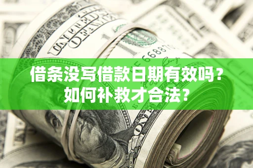 北京借条没写借款日期有效吗？如何补救才合法？