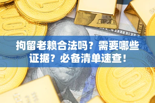 北京拘留老赖合法吗？需要哪些证据？必备清单速查！