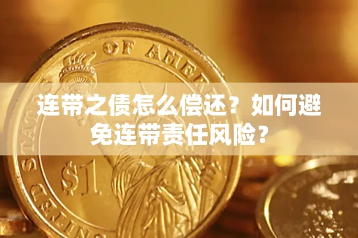 北京连带之债怎么偿还？如何避免连带责任风险？