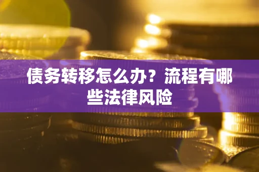 北京债务转移怎么办？流程有哪些法律风险