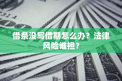北京借条没写借期怎么办？法律风险谁担？