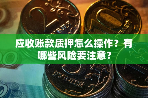 北京应收账款质押怎么操作？有哪些风险要注意？