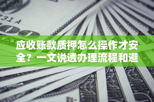 北京应收账款质押怎么操作才安全？一文说透办理流程和避险绝招