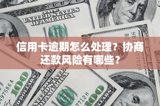 北京信用卡逾期怎么处理？协商还款风险有哪些？